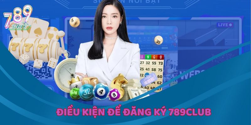 Khám phá điều kiện khi đăng ký 789Club