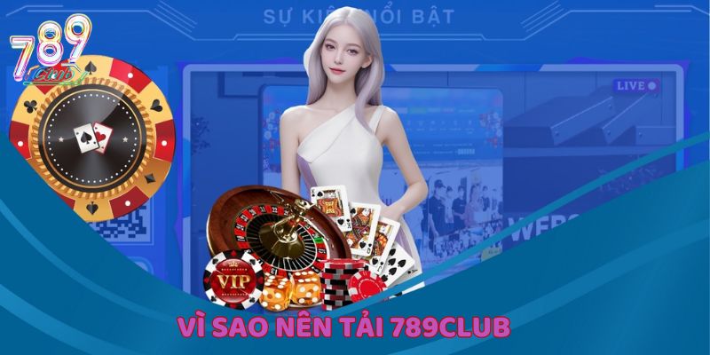 Những lý do thiết thực giải thích về việc tải 789Club
